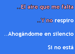 ..El aire que me falta

..Y no respiro

..Ahogandome en silencio

Si no esta