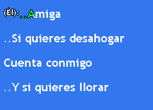 (EDI. .Amiga

..S1' quieres desahogar
Cuenta conmigo

..Ysi quieres llorar