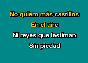 No quiero mas castillos

En el aire
Ni reyes que lastiman

Sin piedad