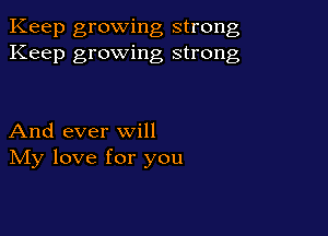 Keep growing strong
Keep growing strong

And ever will
IVIy love for you