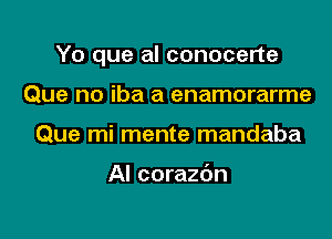 Yo que al conocerte

Que no iba a enamorarme
Que mi mente mandaba

AI corazdn