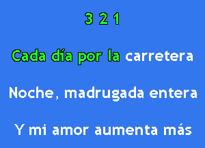 3 2 1
Cada dia por la carretera
Noche, madrugada entera

Y mi amor aumenta ITIE'IS
