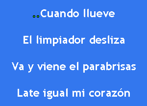 ..Cuando llueve
El limpiador desliza
Va y viene el parabrisas

Late igual mi corazc'm