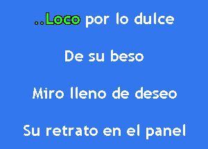 ..Loco por lo dulce
De su beso

Miro lleno de deseo

Su retrato en el panel