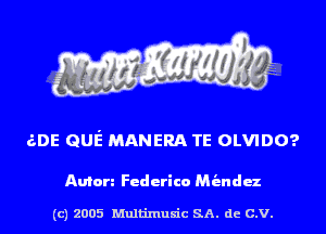 60E QUE MANERA TE OLVIDO?

Anton Federico Miendoz

(c) 2005 Multinlusic SA. de C.V.