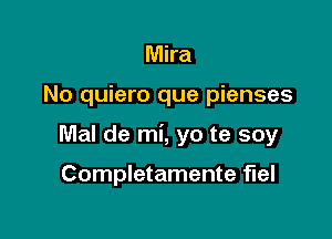 Mira

No quiero que pienses

Mal de mi, yo te soy

Completamente fuel