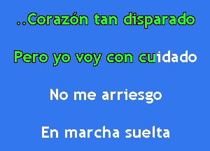 ..Cora26n tan disparado

Pero yo voy con cuidado
No me arriesgo

En marcha suelta
