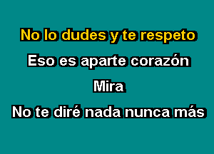 No lo dudes y te respeto

Eso es aparte corazc'm

Mira

No te dirc'e nada nunca mas