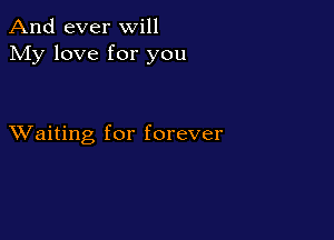 And ever will
My love for you

XVaiting for forever