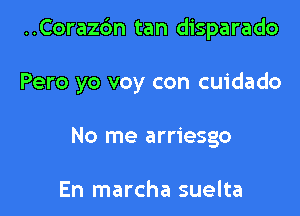 ..Cora26n tan disparado

Pero yo voy con cuidado
No me arriesgo

En marcha suelta