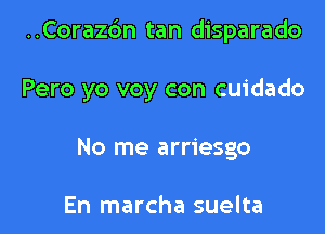 ..Cora26n tan disparado

Pero yo voy con cuidado
No me arriesgo

En marcha suelta