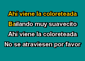 Ahi viene la coloreteada
Bailando muy suavecito
Ahi viene la coloreteada

No se atraviesen por favor