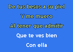 De tus besos a su piel

Y me muero

Al tener que admitir

Que te ves bien

Con ella