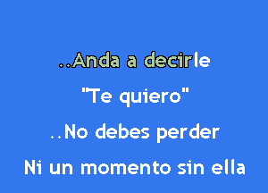 ..Anda a decirle

Te quiero

..No debes perder

Ni un momento sin ella