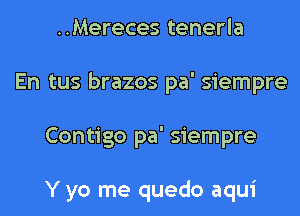 ..Mereces tenerla
En tus brazos pa' siempre
Contigo pa' siempre

Y yo me quedo aqui