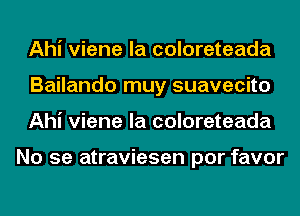 Ahi viene la coloreteada
Bailando muy suavecito
Ahi viene la coloreteada

No se atraviesen por favor