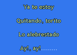 Ya te estoy
Quitando, torito

Lo alebrestado

Ay!, ay! ........