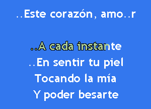 ..Este corazc3n, amo. .r

..A cada instante

..En sentir tu piel
Tocando la mia
Y poder besarte