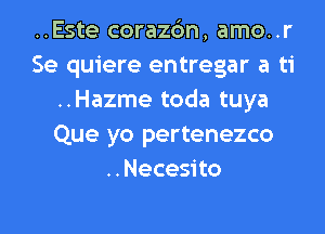 ..Este corazc'm, amo..r
Se quiere entregar a ti
..Hazme toda tuya
Que yo pertenezco
..Necesito