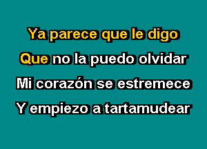 Ya parece que le digo
Que no la puedo olvidar
Mi corazc'm 5e estremece

Y empiezo a tartamudear