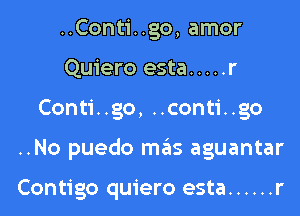 ..Conti..go, amor
Quiero esta ..... r

Conti..go, ..conti..go

..No puedo mas aguantar

Contigo quiero esta ...... r