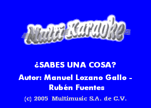 (ISABES UNA COSA?

Amen Manuel Luann Gallo -
Rubisn Fucntcn

(c) 2005 Mnltimusic SA. dc C.V.