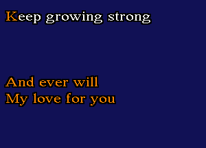 Keep growing strong

And ever will
IVIy love for you
