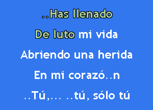 ..Has llenado
De luto mi Vida
Abriendo una herida

En mi corazc'). .n

..TU, ..... tL'J, Sdlo tlJ