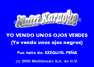 YO VENDO UNOS OJOS VERDES
(Yo vendo unos oios negros)

Fue unto det EZEQUIEL. PENA

(c) 2005 Multinlusic SA. de C.V.