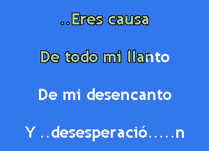 ..Eres causa

De todo mi llanto

De mi desencanto

Y ..desesperacic') ..... n