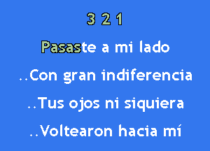 3 2 1
Pasaste a mi lado

..Con gran indiferencia

..Tus ojos ni siquiera

..Voltearon hacia mi