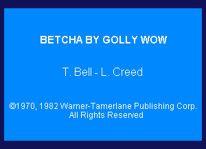BETCHA BY GOLLY WOW

T Bell- L Creed

Q1970, 1982 Warner-Tamerlane Publishing Corp,
All Rights Reserved