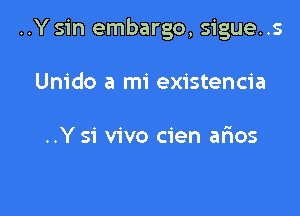 ..Y sin embargo, sigue. .s

Unido a mi existencia

..Y 51' vivo cien arios