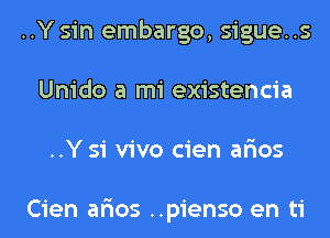 ..Y sin embargo, sigue..s
Unido a mi existencia
..Y 51 vivo cien ar'ios

Cien ar'ios ..pienso en ti