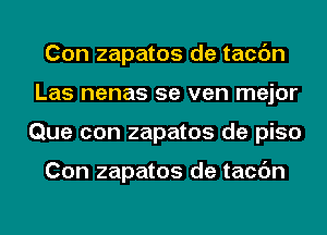 Con zapatos de tacc'm
Las nenas 5e ven mejor
Que con zapatos de piso

Con zapatos de tacc'm