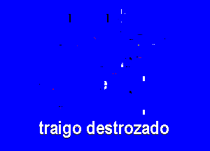 traigo destrozado