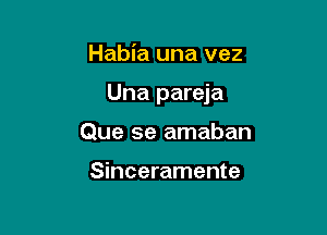 Habia una vez

Una pareja

Que 5e amaban

Sinceramente