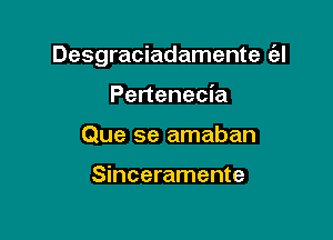 Desgraciadamente (el

Pertenecia
Que 5e amaban

Sinceramente