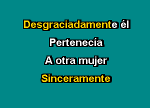 Desgraciadamente (el

Pertenecia

A otra mujer

Sinceramente