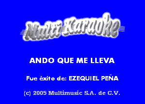 ANDO QUE ME LLEVA

Fue t'zxifo det EZEQUIEL PENA

(c) 2005 Multimusic SA. de C.V. l