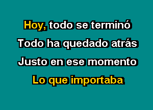 Hoy, todo se termint')
Todo ha quedado atras

Justo en ese momento

Lo que importaba

g