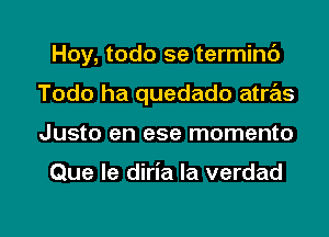 Hoy, todo se termint')
Todo ha quedado atras
Justo en ese momento

Que le diria la verdad

g