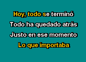 Hoy, todo se termint')
Todo ha quedado atras

Justo en ese momento

Lo que importaba

g