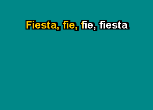 Fiesta, fie, fie, fiesta