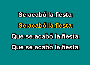 Se acabc') la fiesta

Se acabd Ia fiesta

Que se acabd Ia fiesta

Que se acabb la fiesta