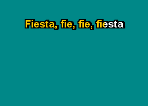 Fiesta, fie, fie, fiesta