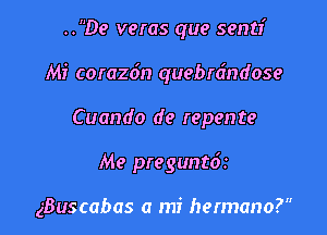 ..De veras que sentr'
Mi corazdn quebrdndose
Cuando de repente

Me preguntdr

gBuscabas a mi hermano?