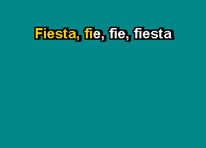 Fiesta, fie, fie, fiesta