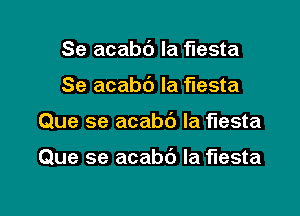 Se acabc') la fiesta

Se acabd Ia fiesta

Que se acabd Ia fiesta

Que se acabb la fiesta