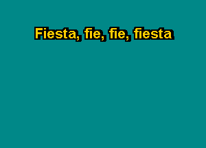 Fiesta, fie, fie, fiesta